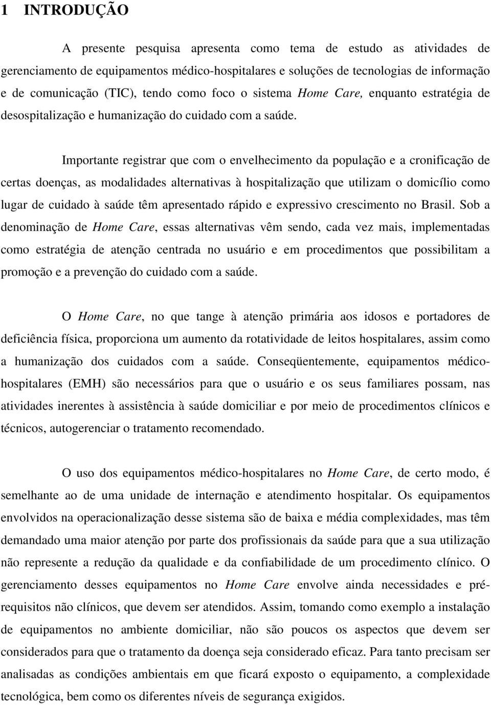 Importante registrar que com o envelhecimento da população e a cronificação de certas doenças, as modalidades alternativas à hospitalização que utilizam o domicílio como lugar de cuidado à saúde têm