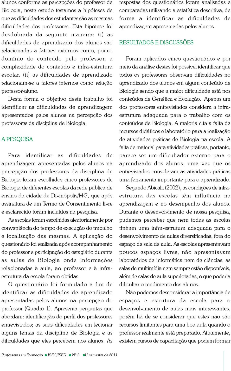 conteúdo e infra-estrutura escolar. (ii) as dificuldades de aprendizado relacionam-se a fatores internos como relação professor-aluno.