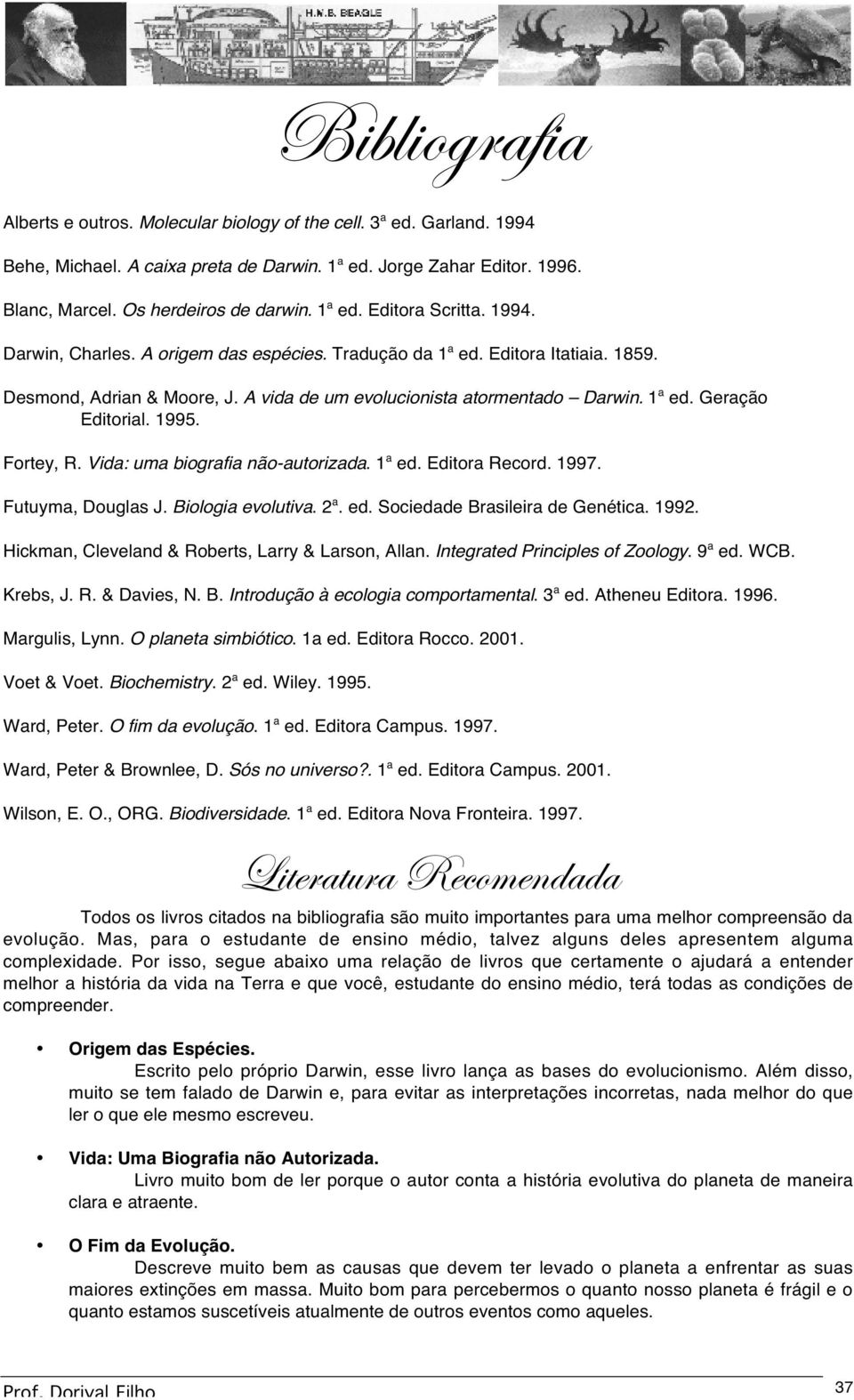 1995. Fortey, R. Vida: uma biografia não-autorizada. 1 a ed. Editora Record. 1997. Futuyma, Douglas J. Biologia evolutiva. 2 a. ed. Sociedade Brasileira de Genética. 1992.