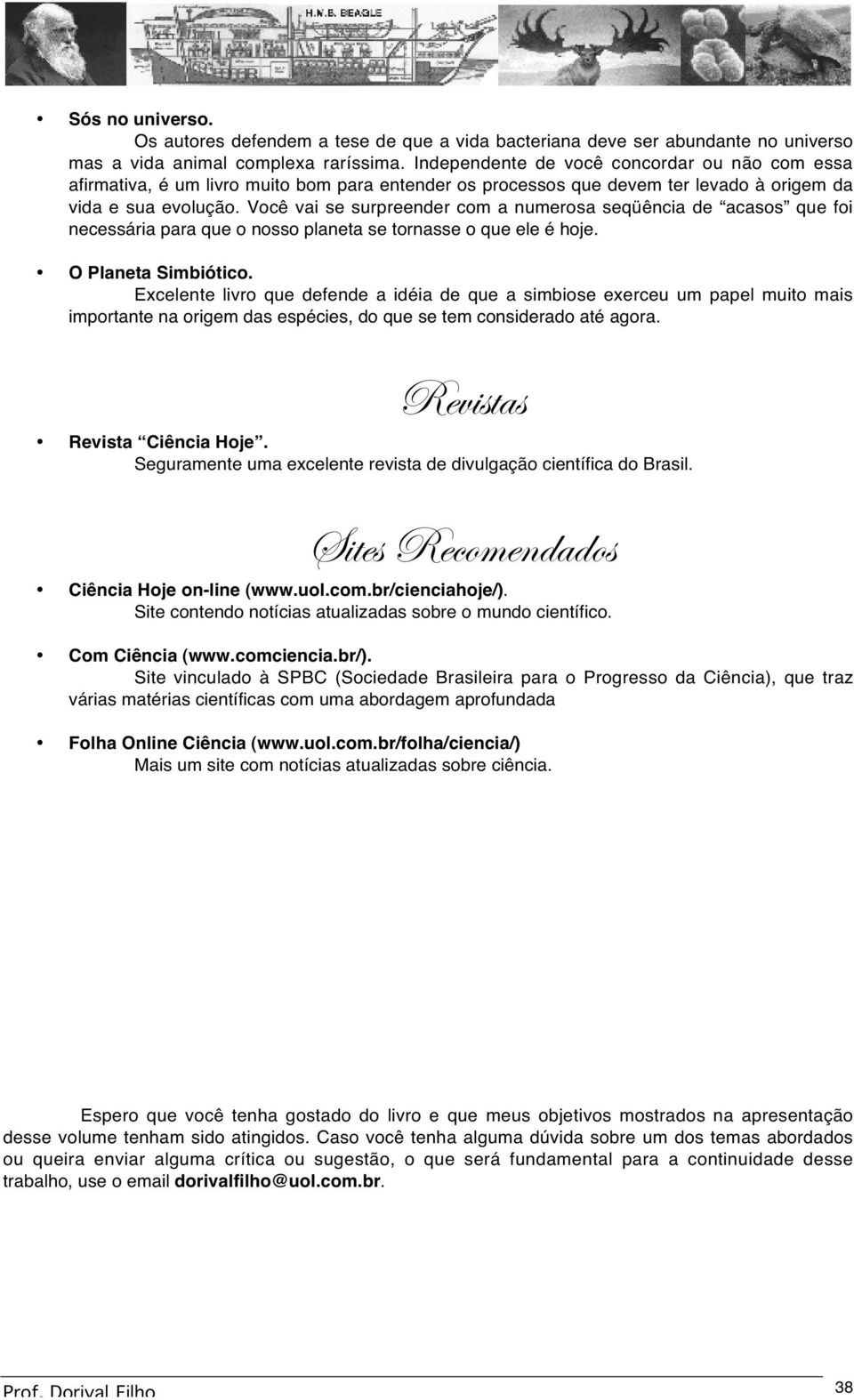 Você vai se surpreender com a numerosa seqüência de acasos que foi necessária para que o nosso planeta se tornasse o que ele é hoje. O Planeta Simbiótico.