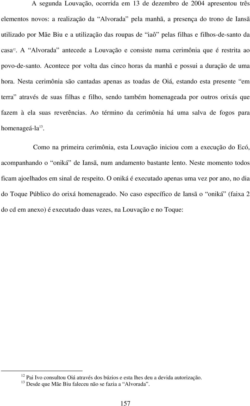 Acontece por volta das cinco horas da manhã e possui a duração de uma hora.