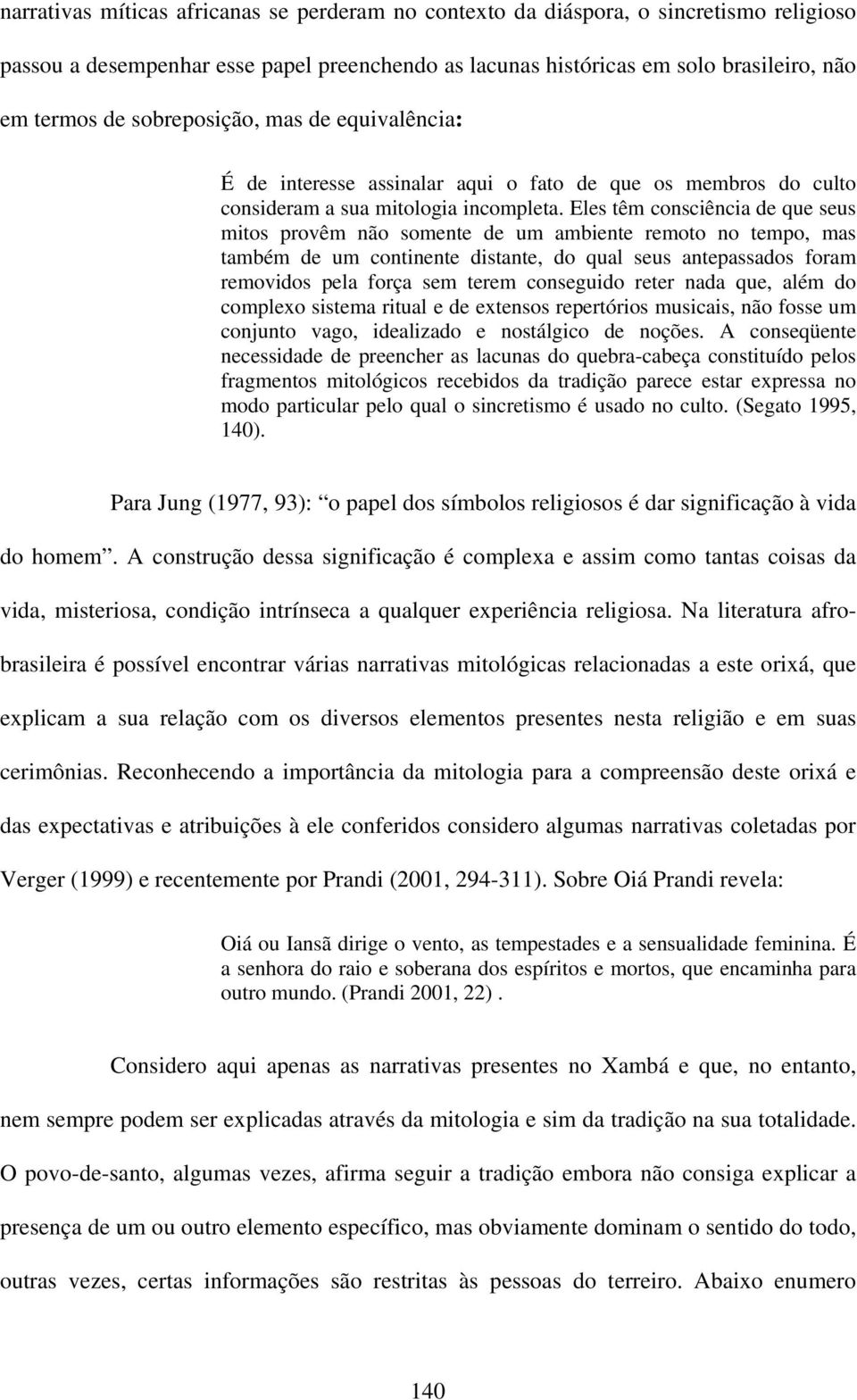 Eles têm consciência de que seus mitos provêm não somente de um ambiente remoto no tempo, mas também de um continente distante, do qual seus antepassados foram removidos pela força sem terem