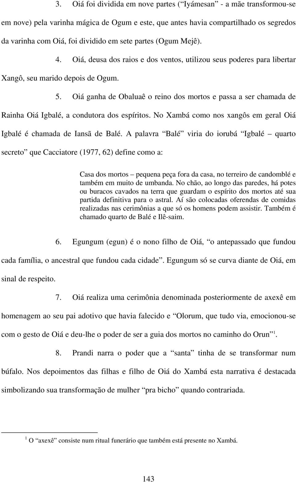 Oiá ganha de Obaluaê o reino dos mortos e passa a ser chamada de Rainha Oiá Igbalé, a condutora dos espíritos. No Xambá como nos xangôs em geral Oiá Igbalé é chamada de Iansã de Balé.