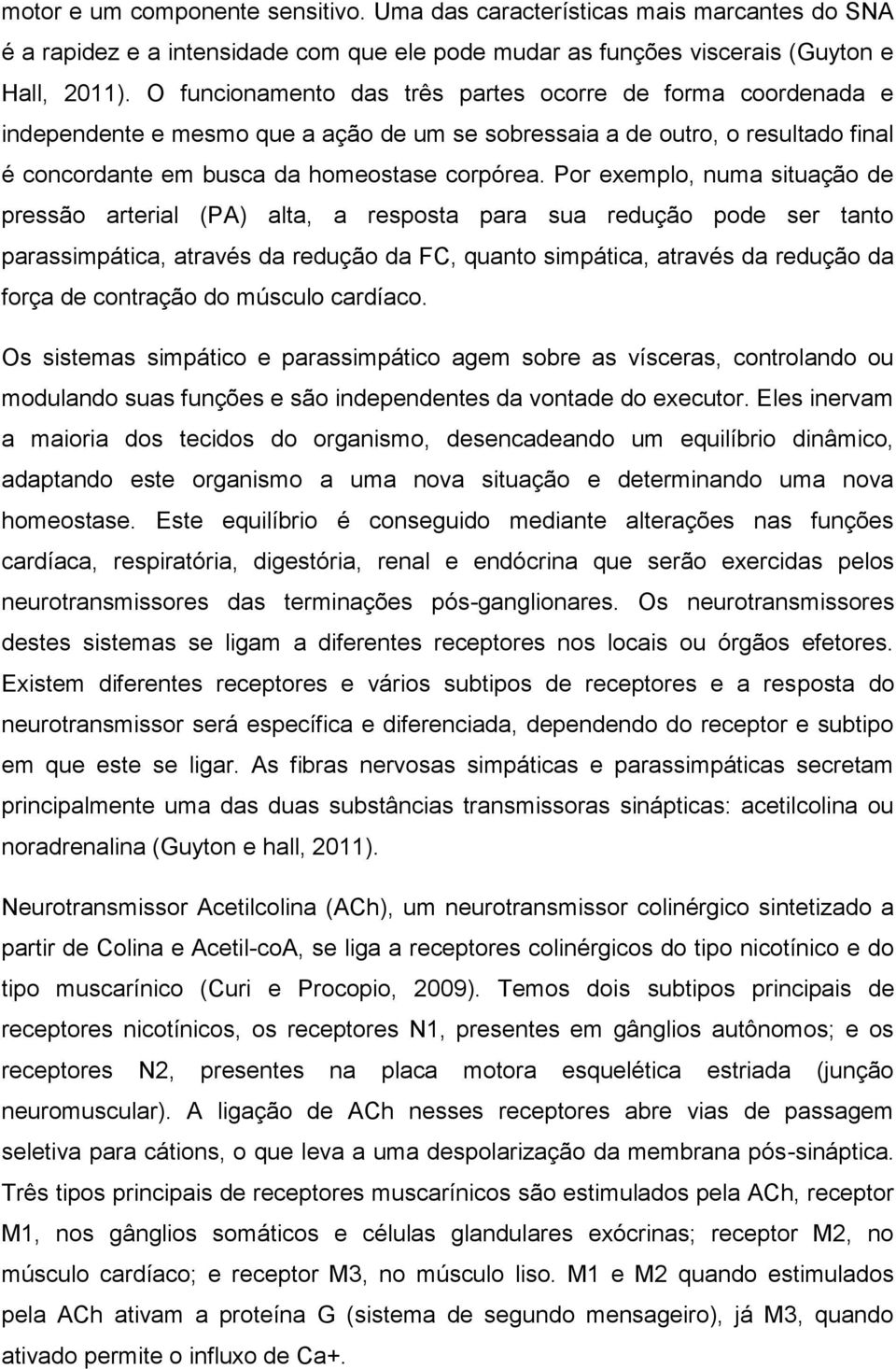 Por exemplo, numa situação de pressão arterial (PA) alta, a resposta para sua redução pode ser tanto parassimpática, através da redução da FC, quanto simpática, através da redução da força de