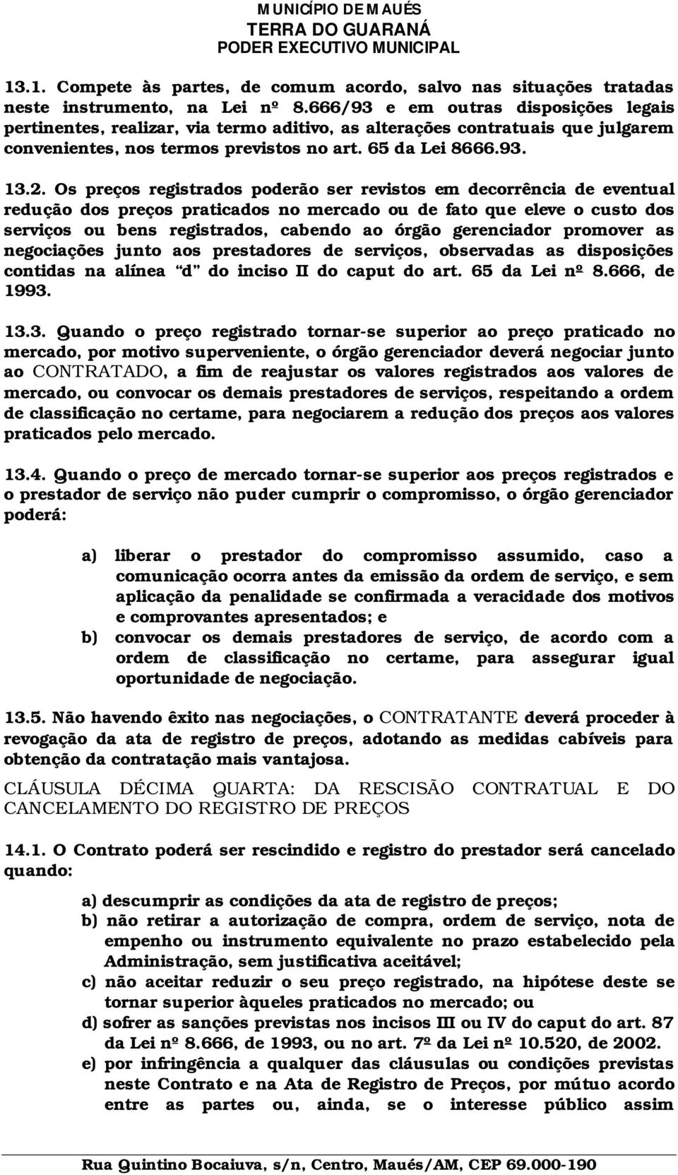 Os preços registrados poderão ser revistos em decorrência de eventual redução dos preços praticados no mercado ou de fato que eleve o custo dos serviços ou bens registrados, cabendo ao órgão