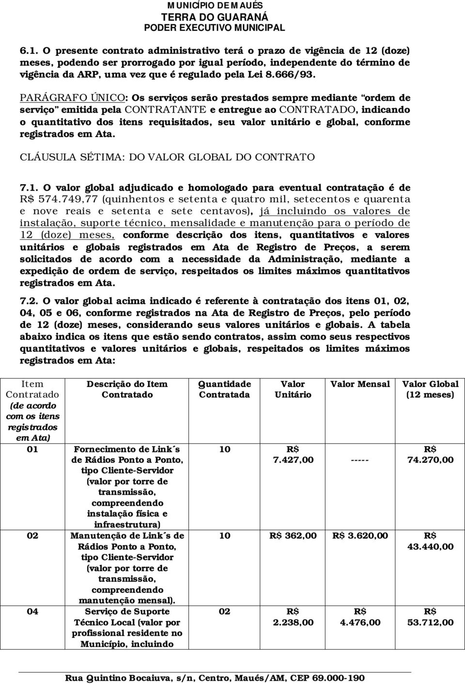 PARÁGRAFO ÚNICO: Os serviços serão prestados sempre mediante ordem de serviço emitida pela CONTRATANTE e entregue ao CONTRATADO, indicando o quantitativo dos itens requisitados, seu valor unitário e