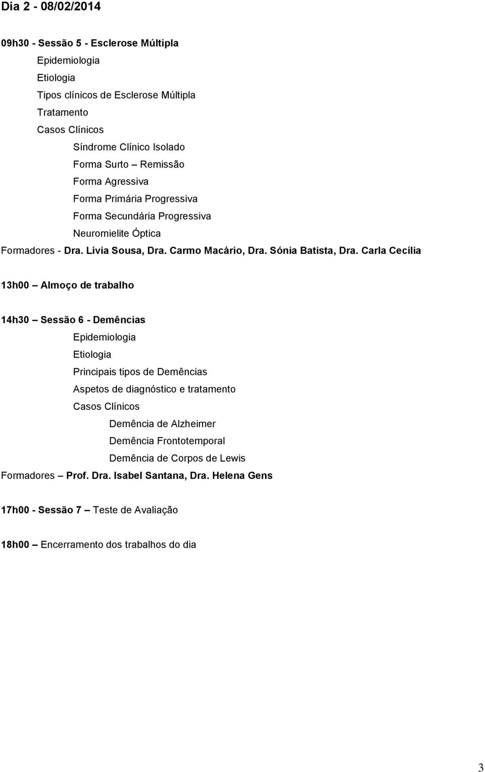 Carla Cecília 13h00 Almoço de trabalho 14h30 Sessão 6 - Demências Principais tipos de Demências Aspetos de diagnóstico e tratamento Demência de Alzheimer