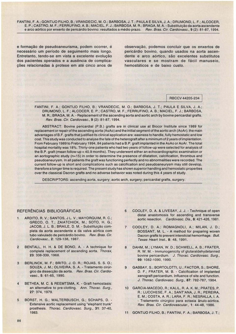 Entretanto, tendo-se em vista a excelente evolução dos pacientes operados e a ausência de complicações relacionadas à protese em até cinco anos de observação, podemos concluir que os enxertos de