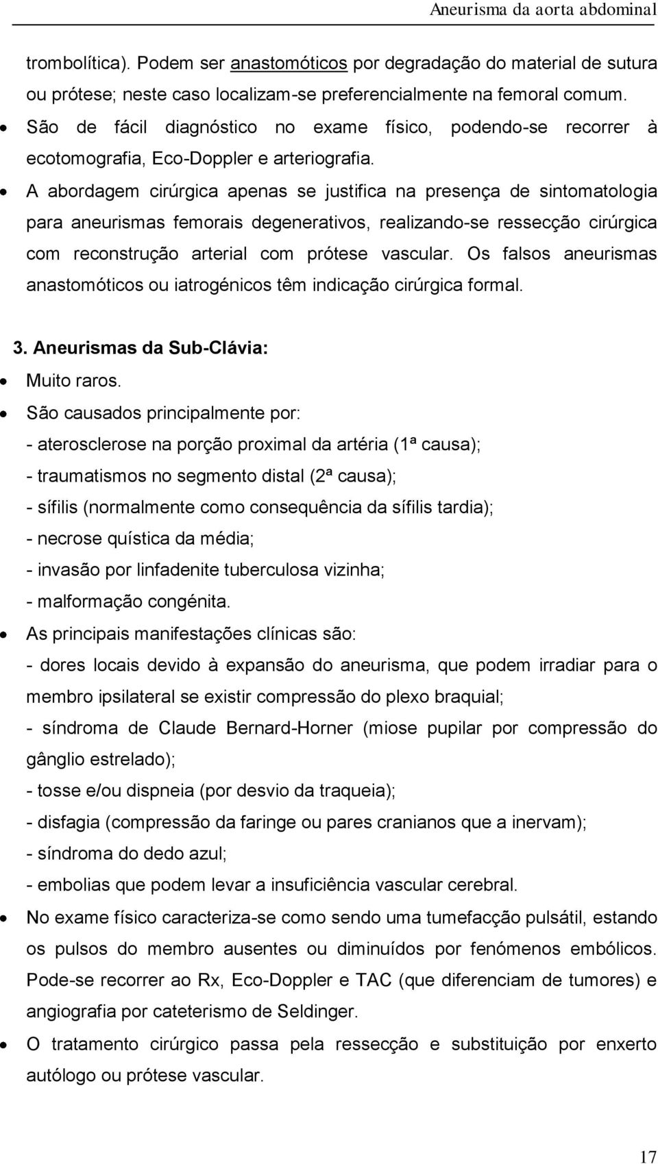 A abordagem cirúrgica apenas se justifica na presença de sintomatologia para aneurismas femorais degenerativos, realizando-se ressecção cirúrgica com reconstrução arterial com prótese vascular.