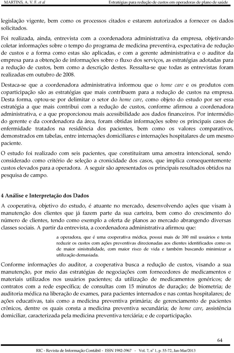 forma como estas são aplicadas, e com a gerente administrativa e o auditor da empresa para a obtenção de informações sobre o fluxo dos serviços, as estratégias adotadas para a redução de custos, bem