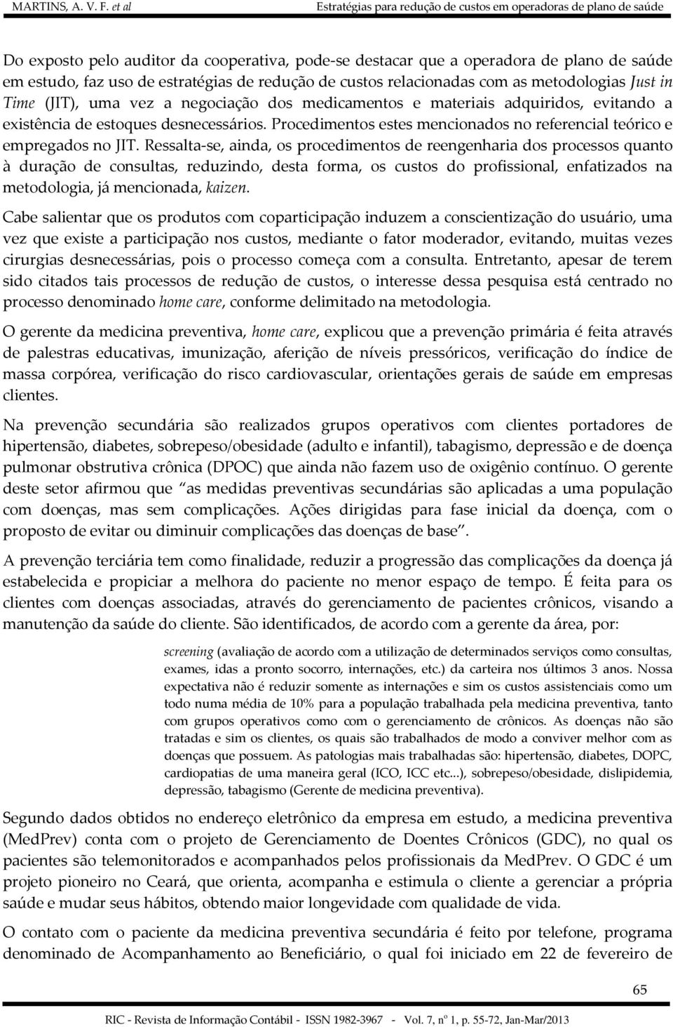 Ressalta-se, ainda, os procedimentos de reengenharia dos processos quanto à duração de consultas, reduzindo, desta forma, os custos do profissional, enfatizados na metodologia, já mencionada, kaizen.