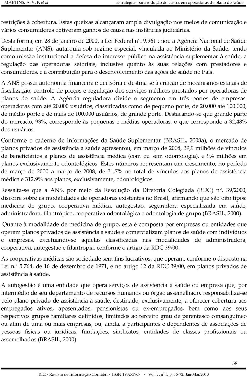 961 criou a Agência Nacional de Saúde Suplementar (ANS), autarquia sob regime especial, vinculada ao Ministério da Saúde, tendo como missão institucional a defesa do interesse público na assistência