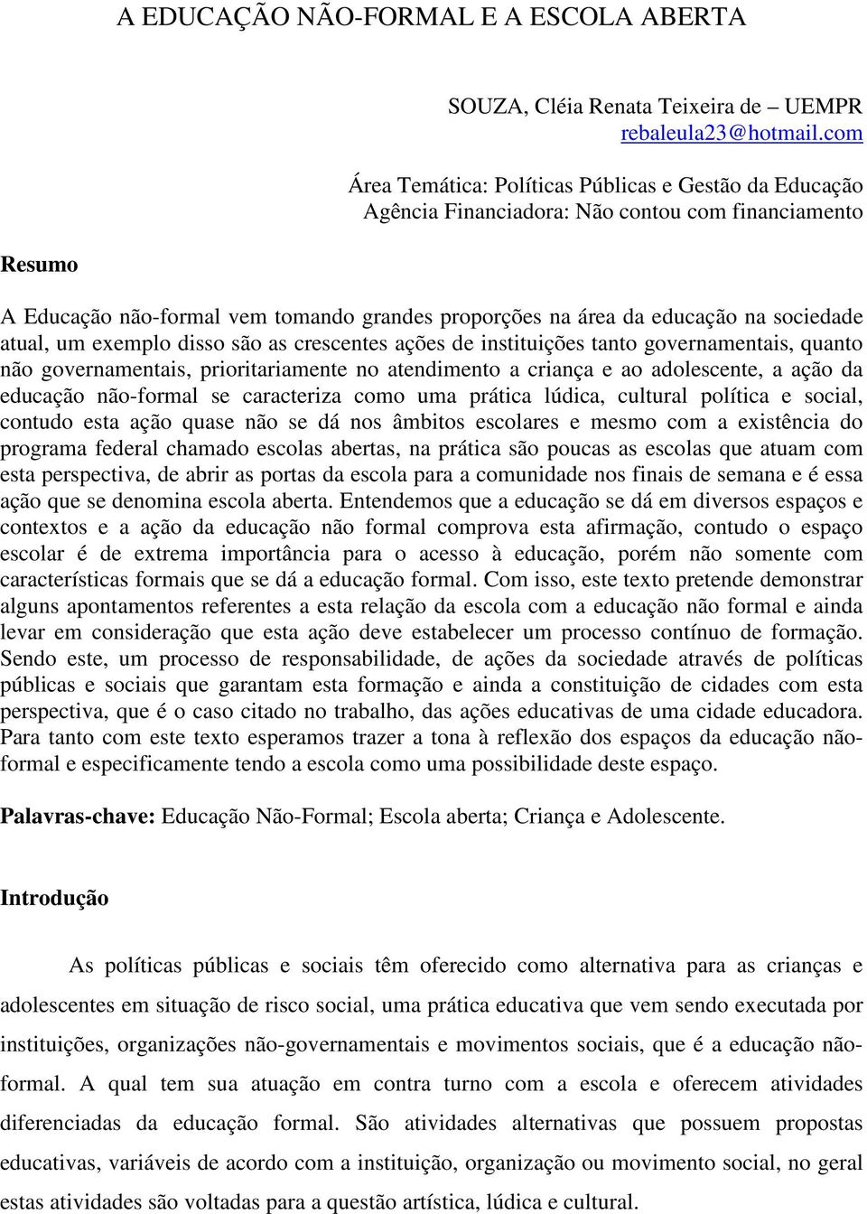 sociedade atual, um exemplo disso são as crescentes ações de instituições tanto governamentais, quanto não governamentais, prioritariamente no atendimento a criança e ao adolescente, a ação da