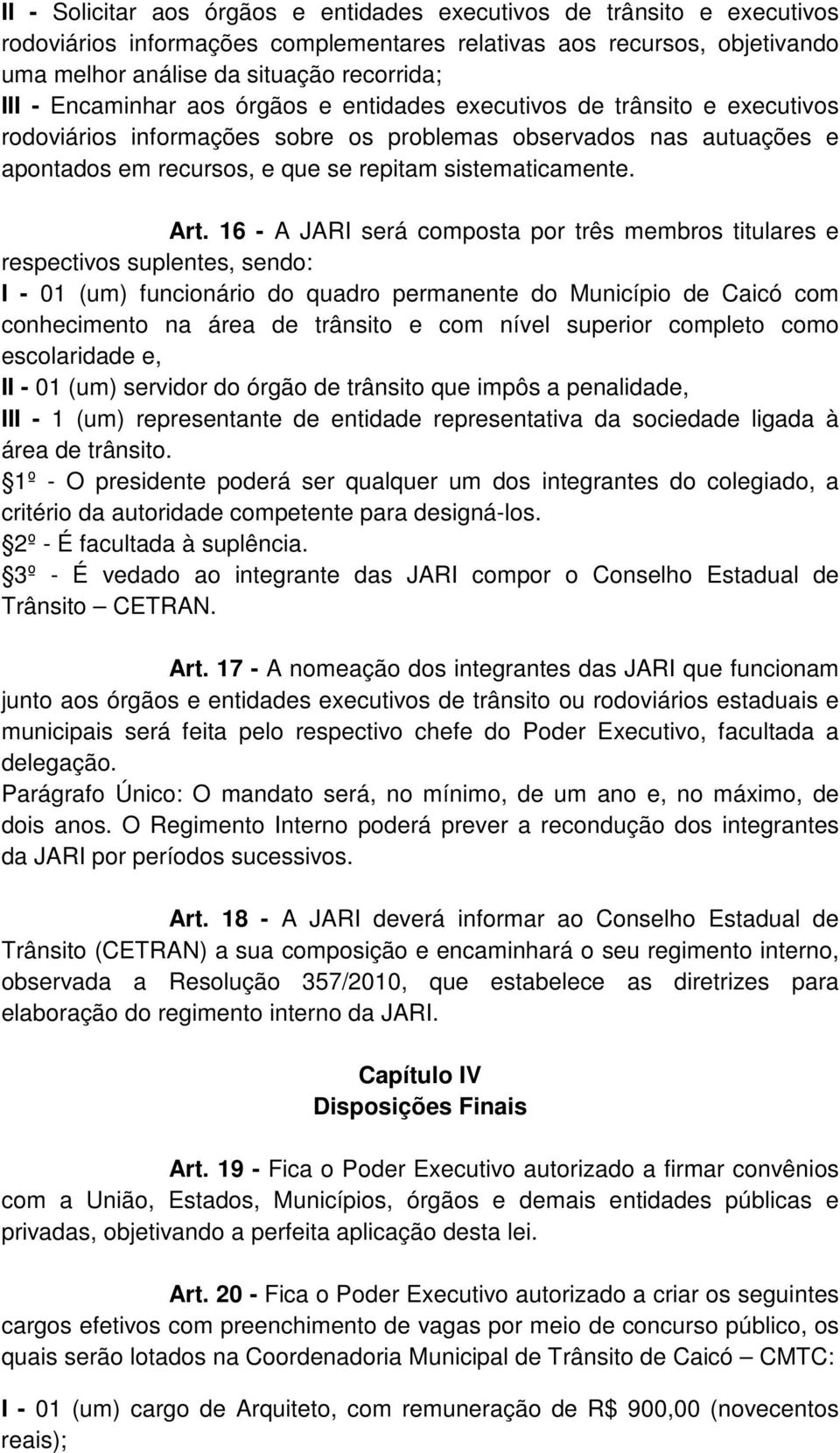 Art. 16 - A JARI será composta por três membros titulares e respectivos suplentes, sendo: I - 01 (um) funcionário do quadro permanente do Município de Caicó com conhecimento na área de trânsito e com