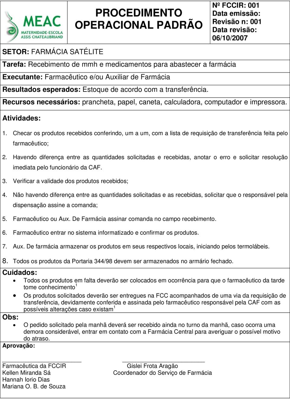 Checar os produtos recebidos conferindo, um a um, com a lista de requisição de transferência feita pelo farmacêutico; 2.