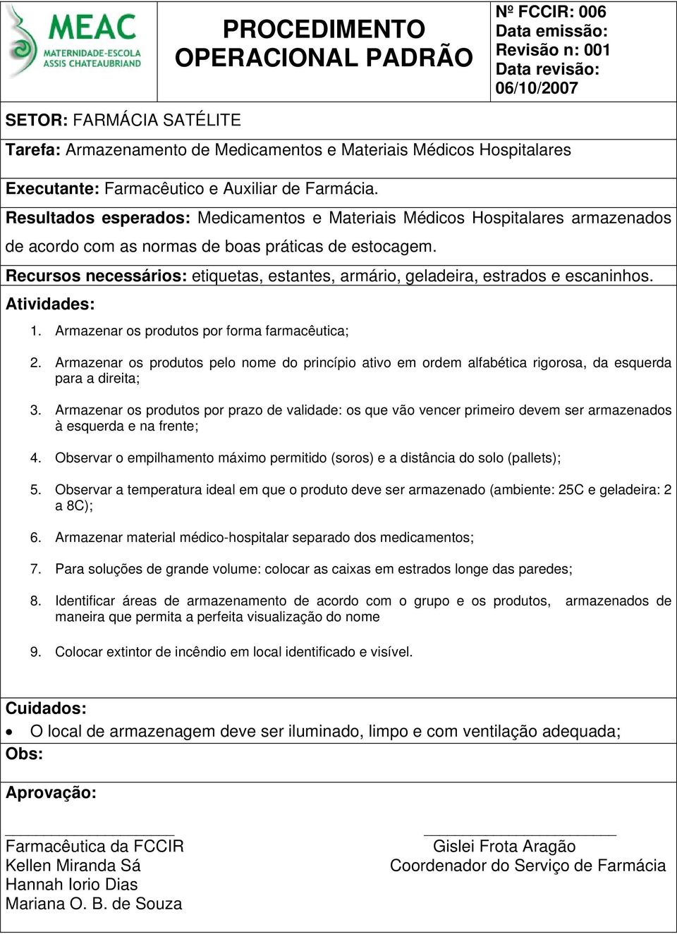 Recursos necessários: etiquetas, estantes, armário, geladeira, estrados e escaninhos. 1. Armazenar os produtos por forma farmacêutica; 2.