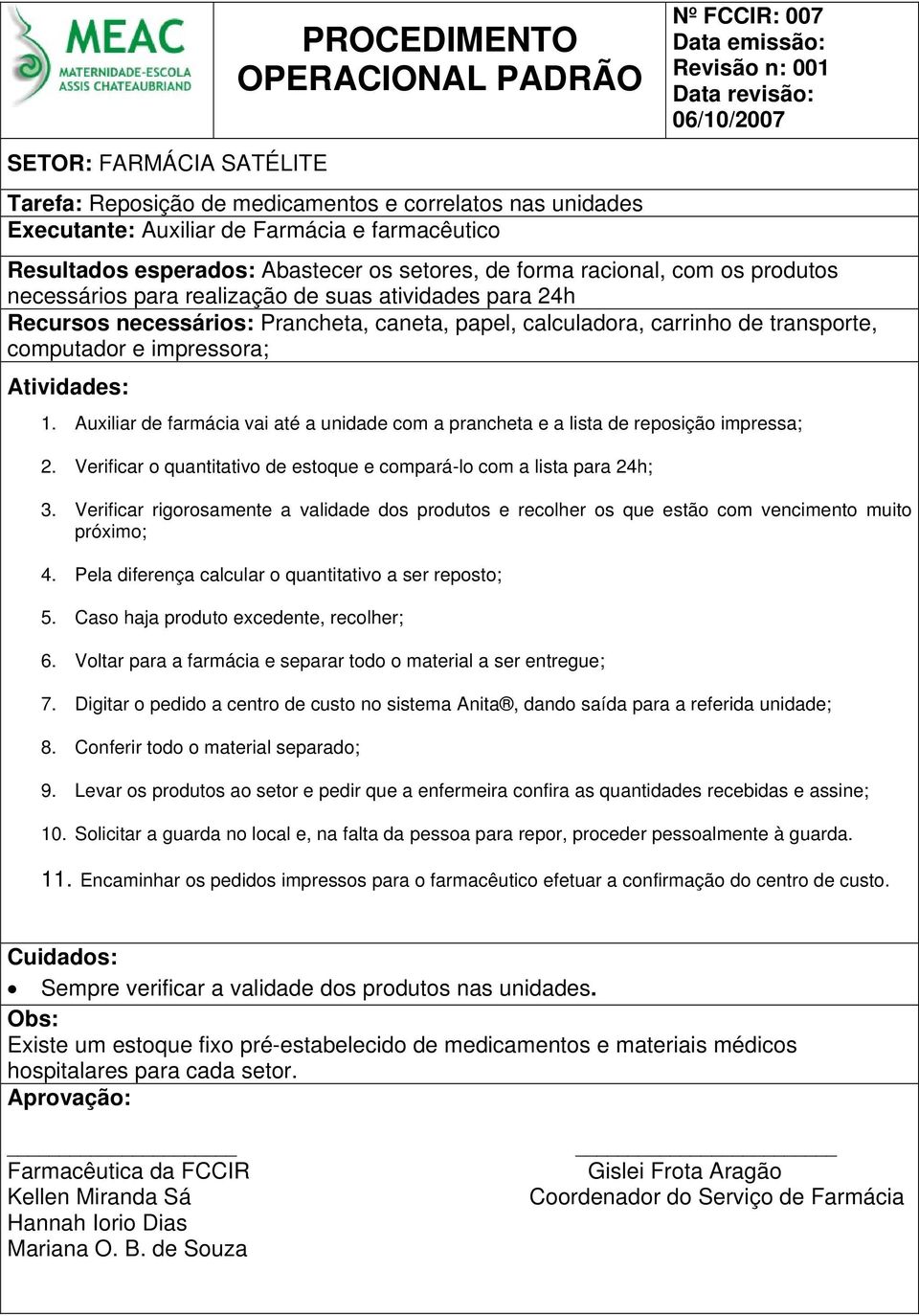 Auxiliar de farmácia vai até a unidade com a prancheta e a lista de reposição impressa; 2. Verificar o quantitativo de estoque e compará-lo com a lista para 24h; 3.