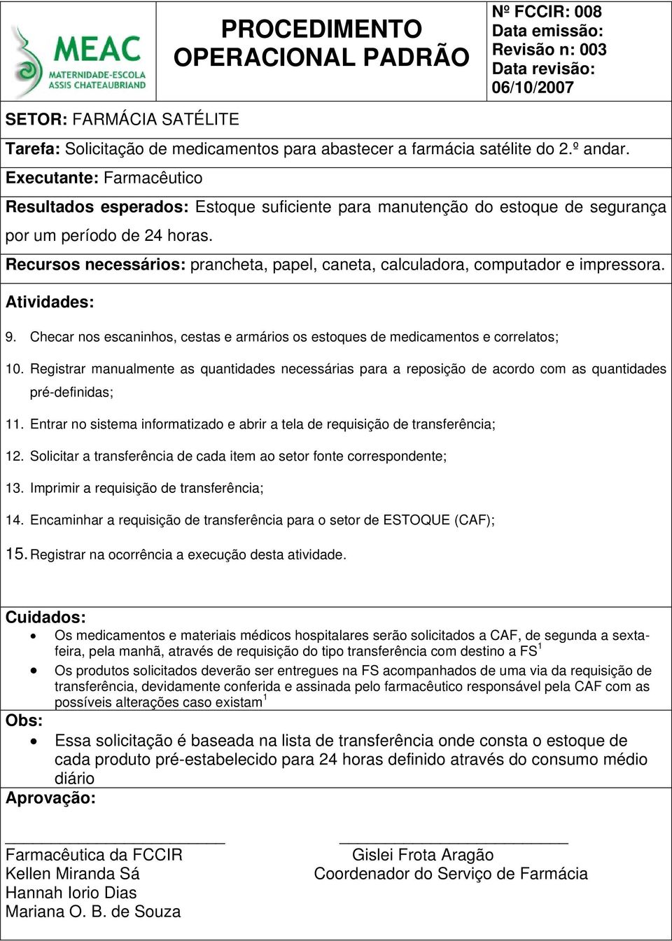 Recursos necessários: prancheta, papel, caneta, calculadora, computador e impressora. 9. Checar nos escaninhos, cestas e armários os estoques de medicamentos e correlatos; 10.