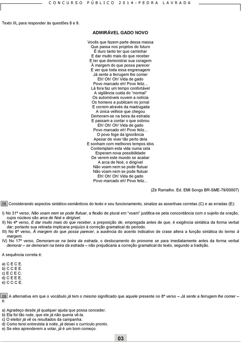 possa parecer E ver que toda essa engrenagem Já sente a ferrugem lhe comer Eh! Oh! Oh! Vida de gado Povo marcado eh! Povo feliz.