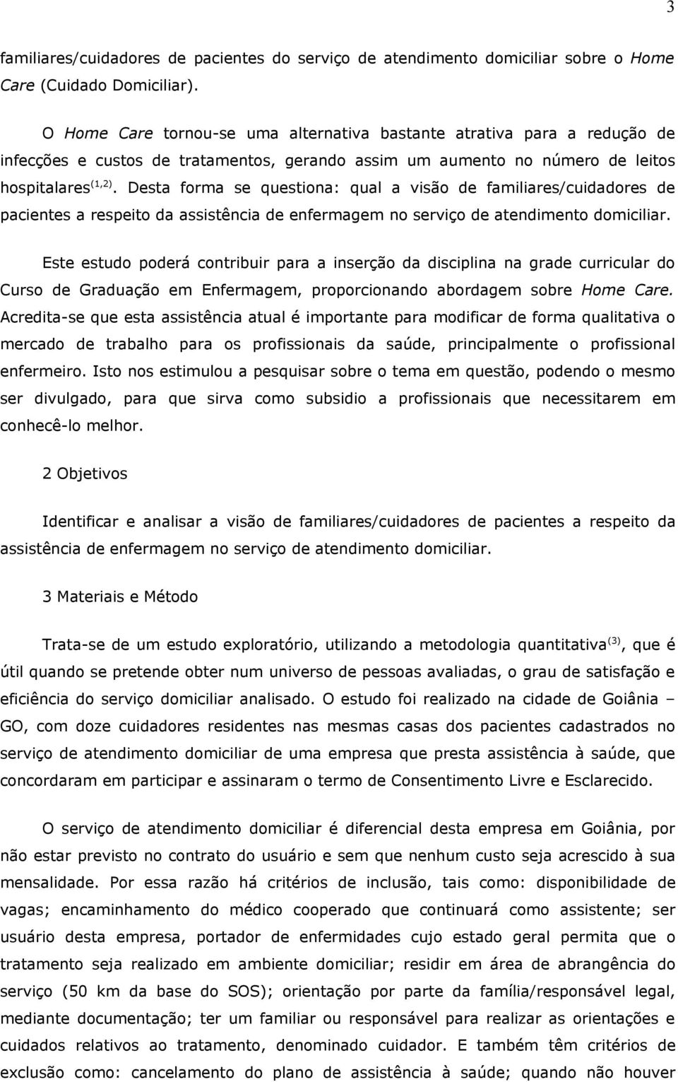 Desta forma se questiona: qual a visão de familiares/cuidadores de pacientes a respeito da assistência de enfermagem no serviço de atendimento domiciliar.