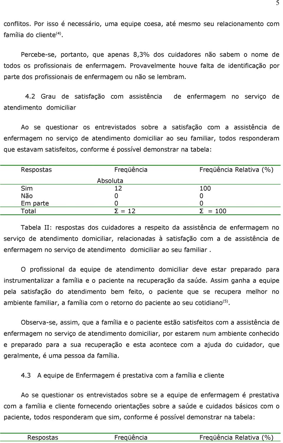 Provavelmente houve falta de identificação por parte dos profissionais de enfermagem ou não se lembram. 4.