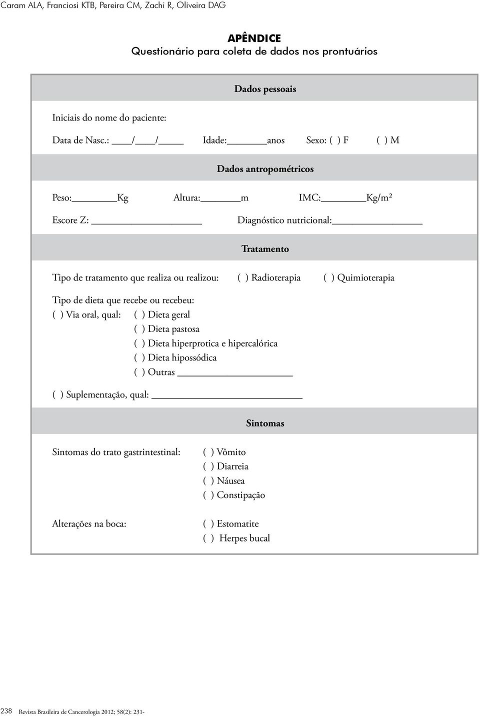 ( ) Quimioterapia Tipo de dieta que recebe ou recebeu: ( ) Via oral, qual: ( ) Dieta geral ( ) Dieta pastosa ( ) Dieta hiperprotica e hipercalórica ( ) Dieta hipossódica ( ) Outras ( )