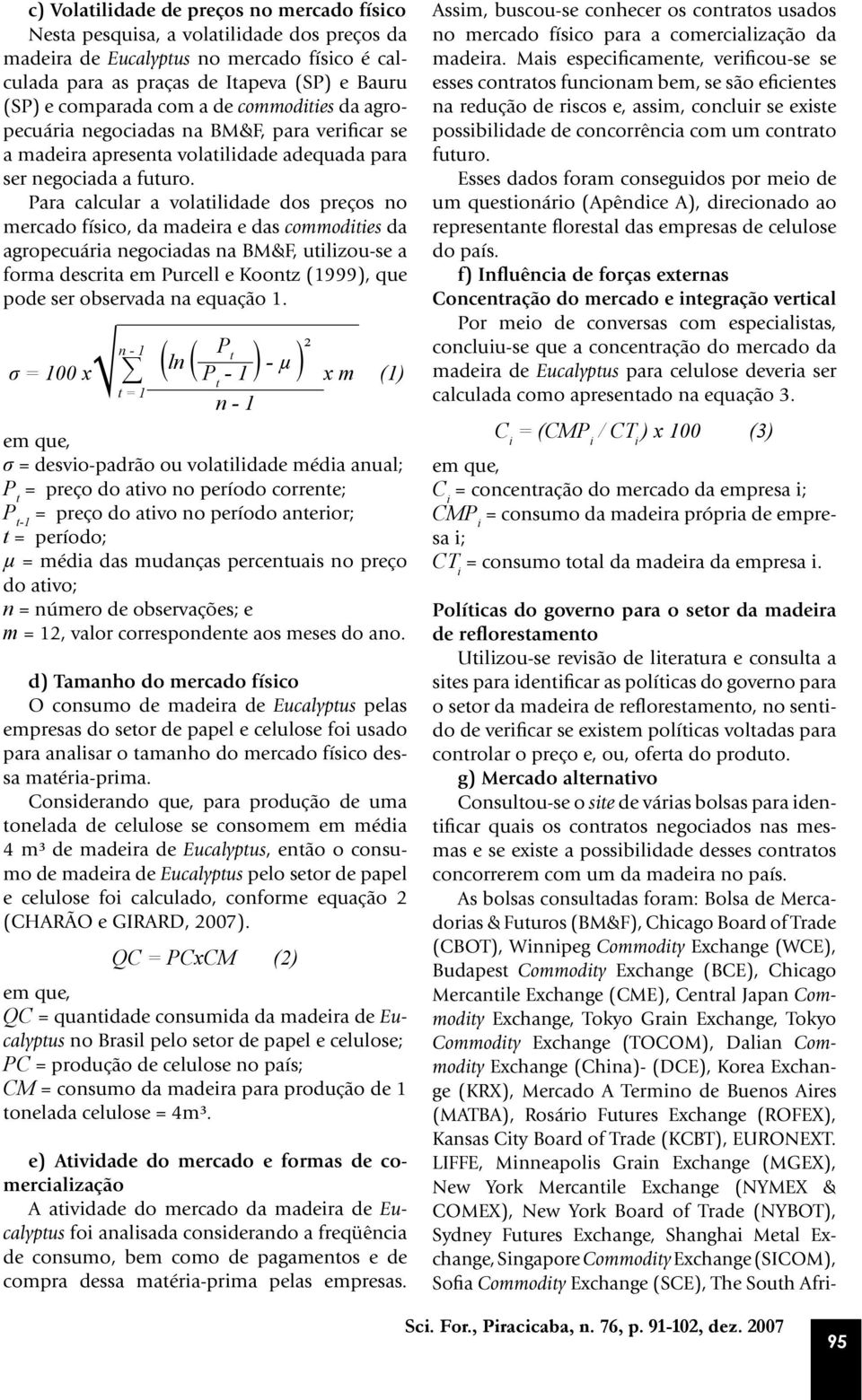 Para calcular a volatilidade dos preços no mercado físico, da madeira e das commodities da agropecuária negociadas na BM&F, utilizou-se a forma descrita em Purcell e Koontz (1999), que pode ser