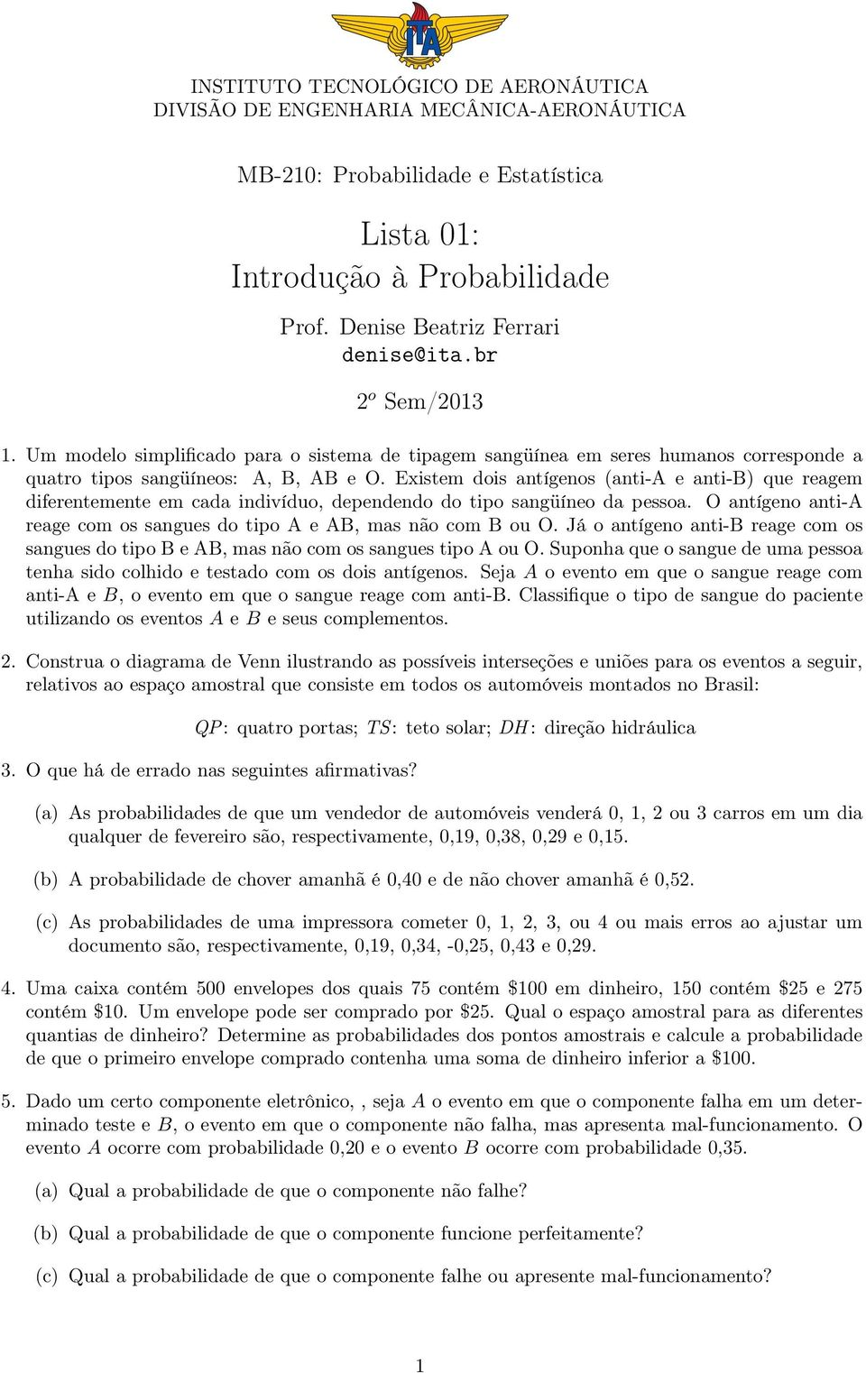 Existem dois antígenos (anti-a e anti-b) que reagem diferentemente em cada indivíduo, dependendo do tipo sangüíneo da pessoa. O antígeno anti-a reage com os sangues do tipo A e AB, mas não com B ou O.