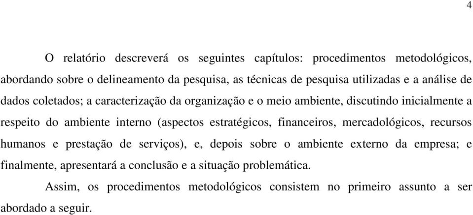 (aspectos estratégicos, financeiros, mercadológicos, recursos humanos e prestação de serviços), e, depois sobre o ambiente externo da empresa; e