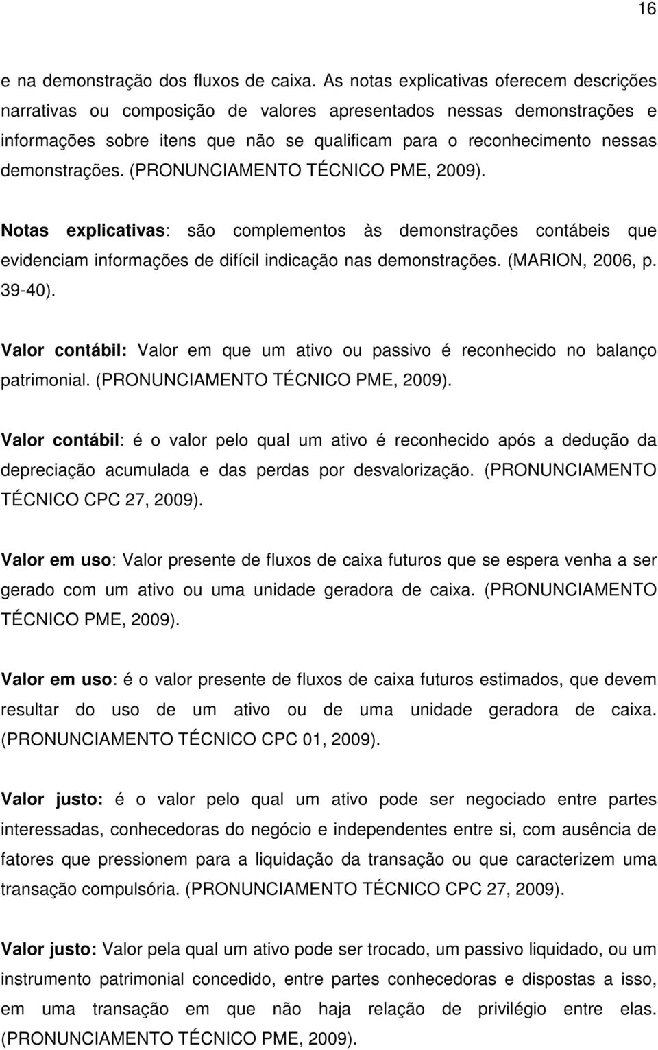 demonstrações. (PRONUNCIAMENTO TÉCNICO PME, 2009). Notas explicativas: são complementos às demonstrações contábeis que evidenciam informações de difícil indicação nas demonstrações. (MARION, 2006, p.