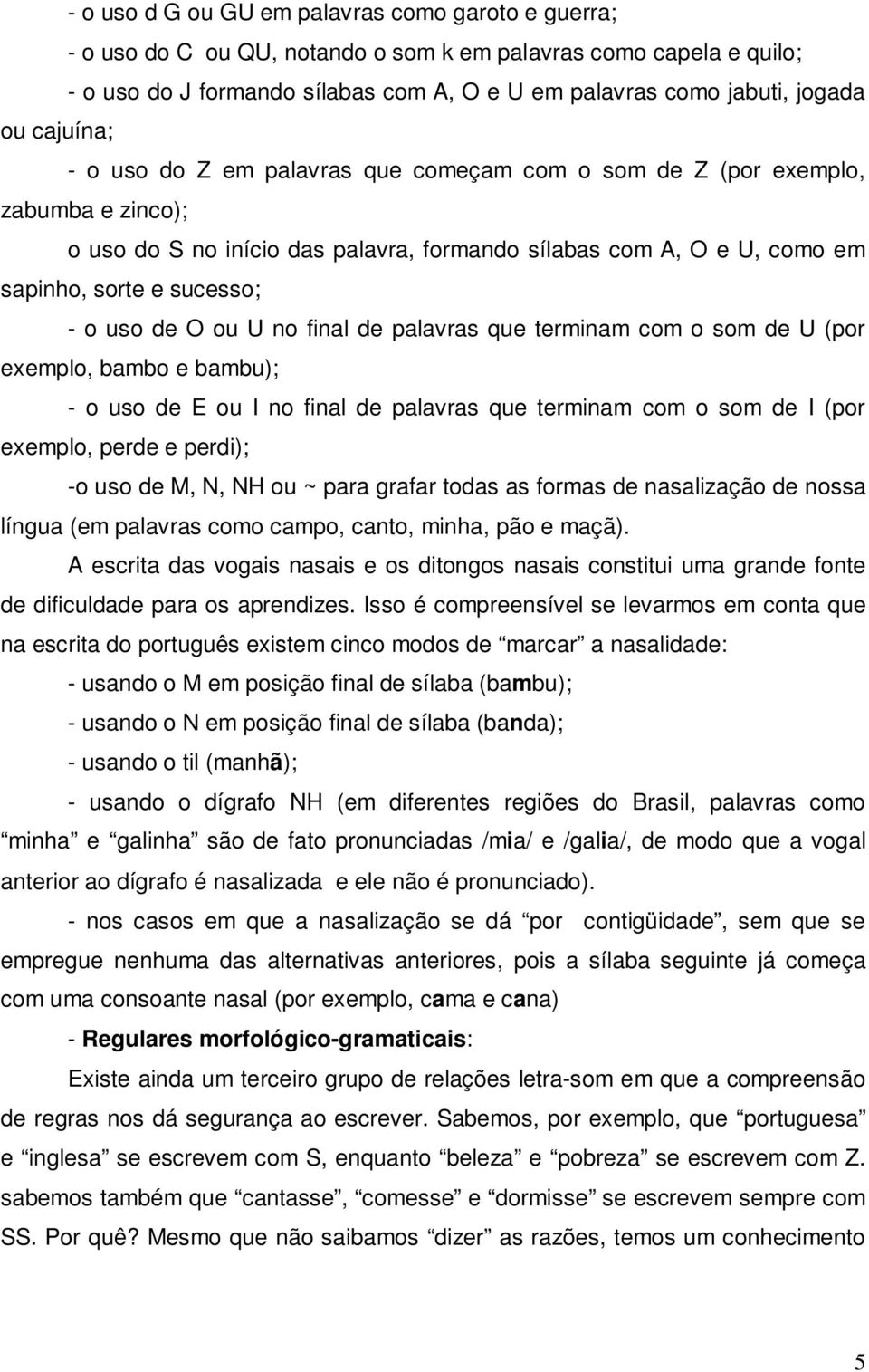 de O ou U no final de palavras que terminam com o som de U (por exemplo, bambo e bambu); - o uso de E ou I no final de palavras que terminam com o som de I (por exemplo, perde e perdi); -o uso de M,