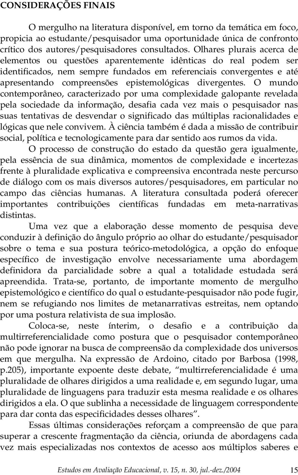 Olhares plurais acerca de elementos ou questões aparentemente idênticas do real podem ser identificados, nem sempre fundados em referenciais convergentes e até apresentando compreensões