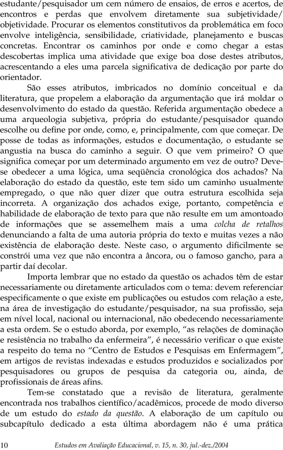 Encontrar os caminhos por onde e como chegar a estas descobertas implica uma atividade que exige boa dose destes atributos, acrescentando a eles uma parcela significativa de dedicação por parte do