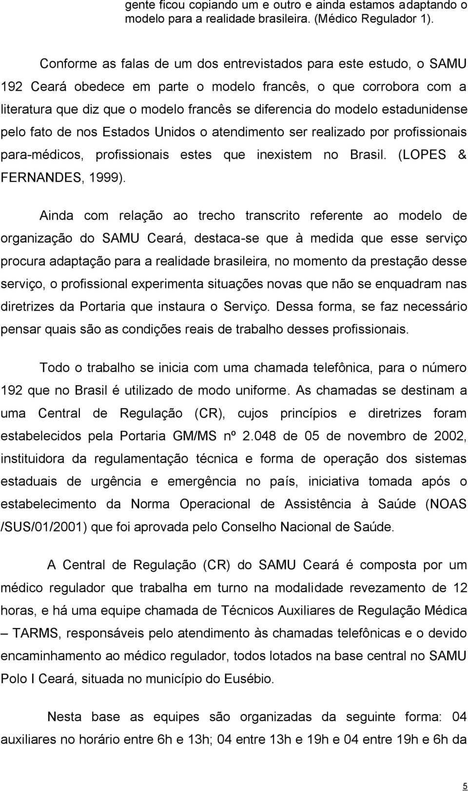 estadunidense pelo fato de nos Estados Unidos o atendimento ser realizado por profissionais para-médicos, profissionais estes que inexistem no Brasil. (LOPES & FERNANDES, 1999).