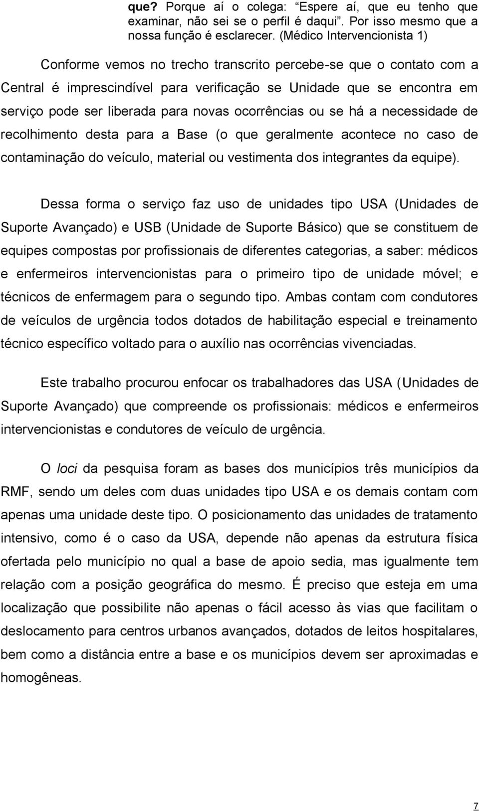 novas ocorrências ou se há a necessidade de recolhimento desta para a Base (o que geralmente acontece no caso de contaminação do veículo, material ou vestimenta dos integrantes da equipe).