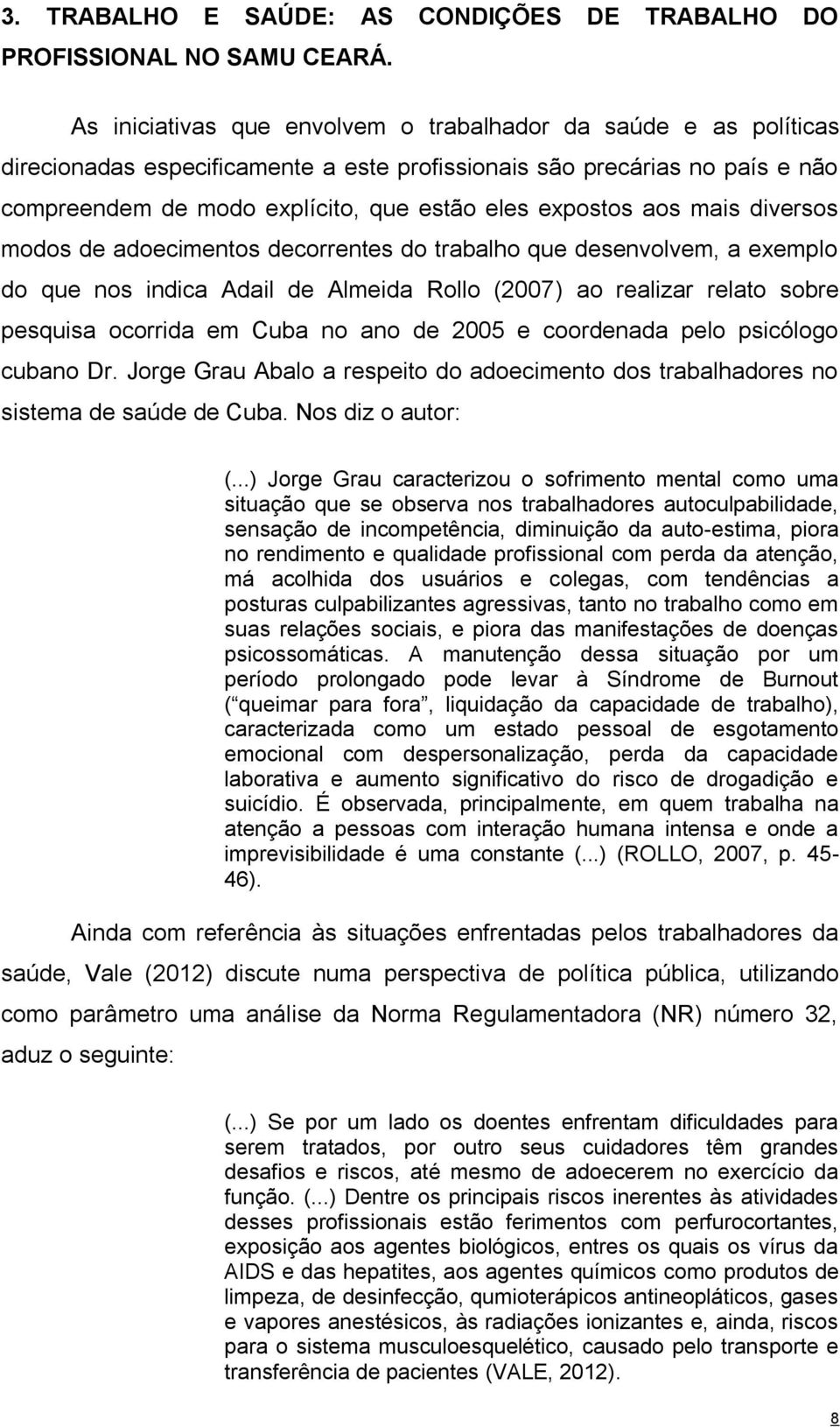 aos mais diversos modos de adoecimentos decorrentes do trabalho que desenvolvem, a exemplo do que nos indica Adail de Almeida Rollo (2007) ao realizar relato sobre pesquisa ocorrida em Cuba no ano de