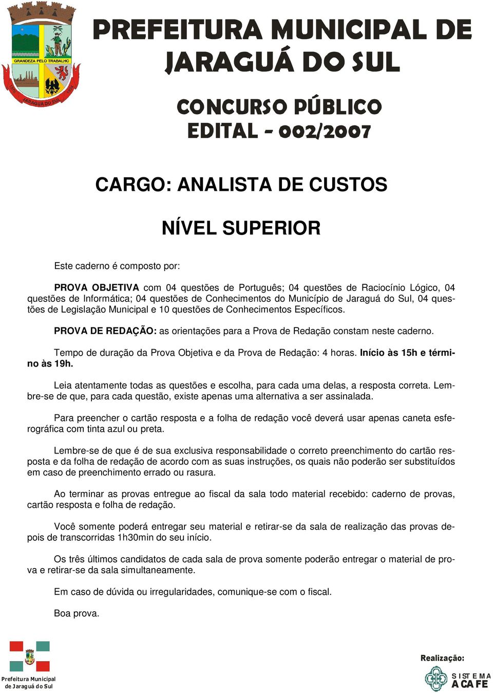 PROVA DE REDAÇÃO: as orientações para a Prova de Redação constam neste caderno. Tempo de duração da Prova Objetiva e da Prova de Redação: 4 horas. Início às 15h e término às 19h.