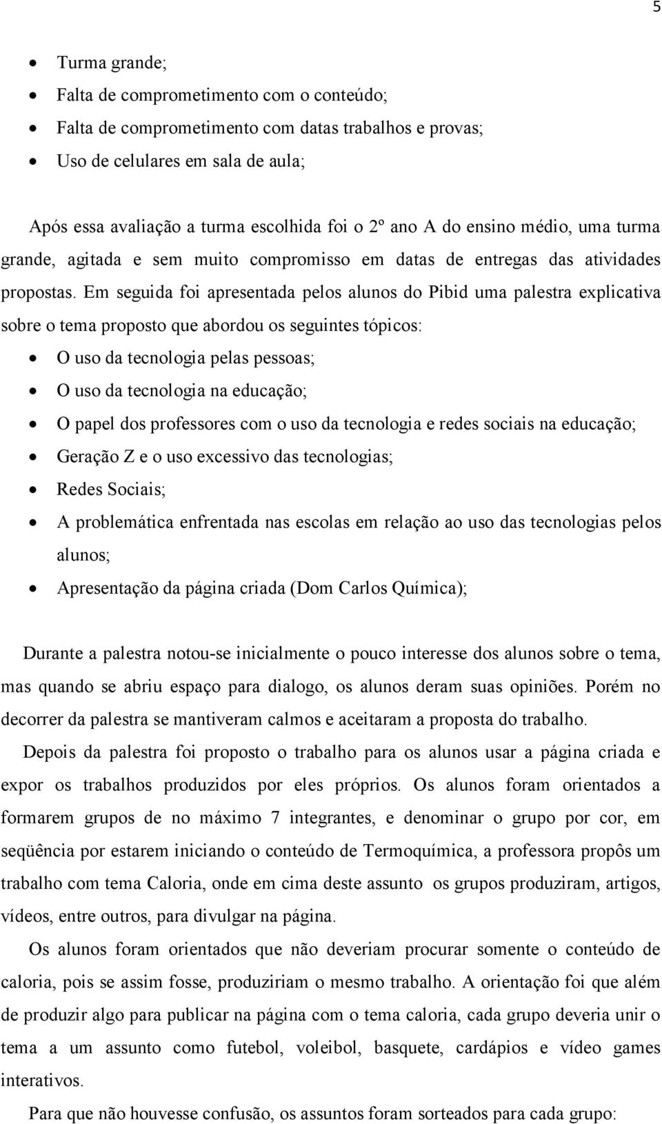 Em seguida foi apresentada pelos alunos do Pibid uma palestra explicativa sobre o tema proposto que abordou os seguintes tópicos: O uso da tecnologia pelas pessoas; O uso da tecnologia na educação; O