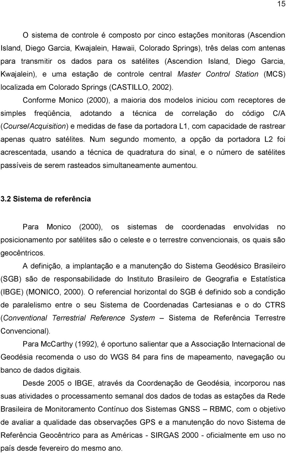 Conforme Monico (2000), a maioria dos modelos iniciou com receptores de simples freqüência, adotando a técnica de correlação do código C/A (Course/Acquisition) e medidas de fase da portadora L1, com