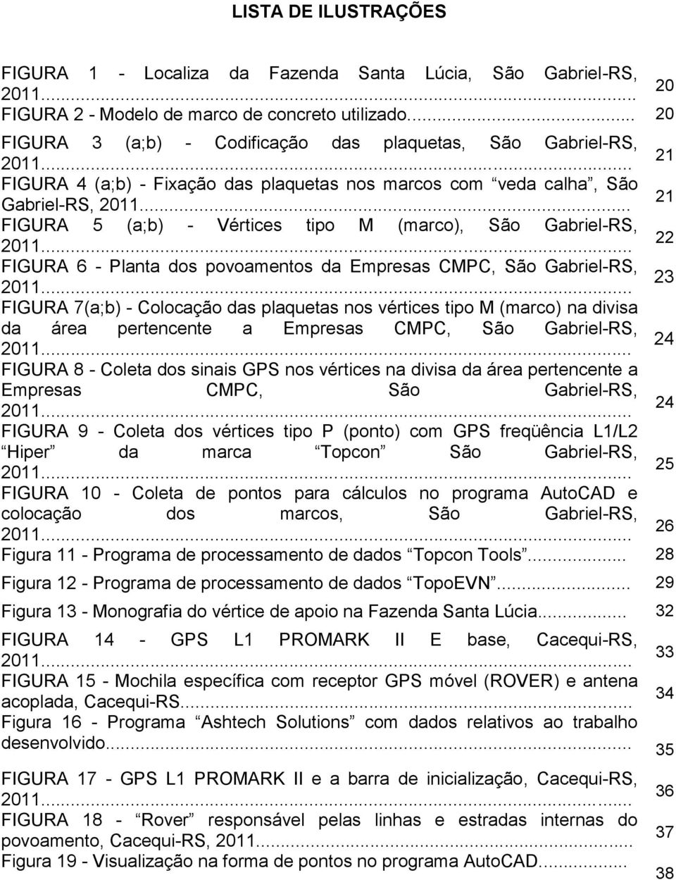 .. 21 FIGURA 5 (a;b) - Vértices tipo M (marco), São Gabriel-RS, 2011... 22 FIGURA 6 - Planta dos povoamentos da Empresas CMPC, São Gabriel-RS, 2011.