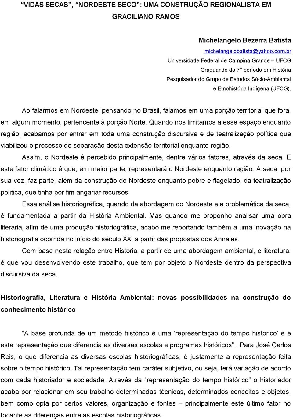 Ao falarmos em Nordeste, pensando no Brasil, falamos em uma porção territorial que fora, em algum momento, pertencente à porção Norte.