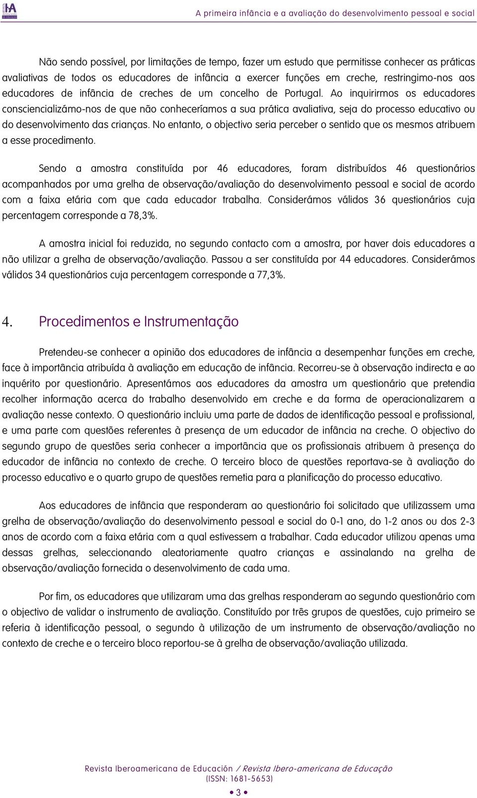 Ao inquirirmos os educadores consciencializámo-nos de que não conheceríamos a sua prática avaliativa, seja do processo educativo ou do desenvolvimento das crianças.