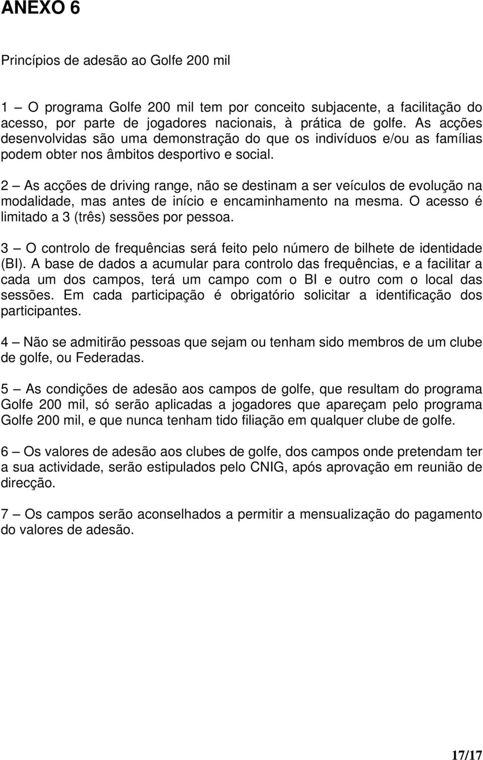 2 As acções de driving range, não se destinam a ser veículos de evolução na modalidade, mas antes de início e encaminhamento na mesma. O acesso é limitado a 3 (três) sessões por pessoa.