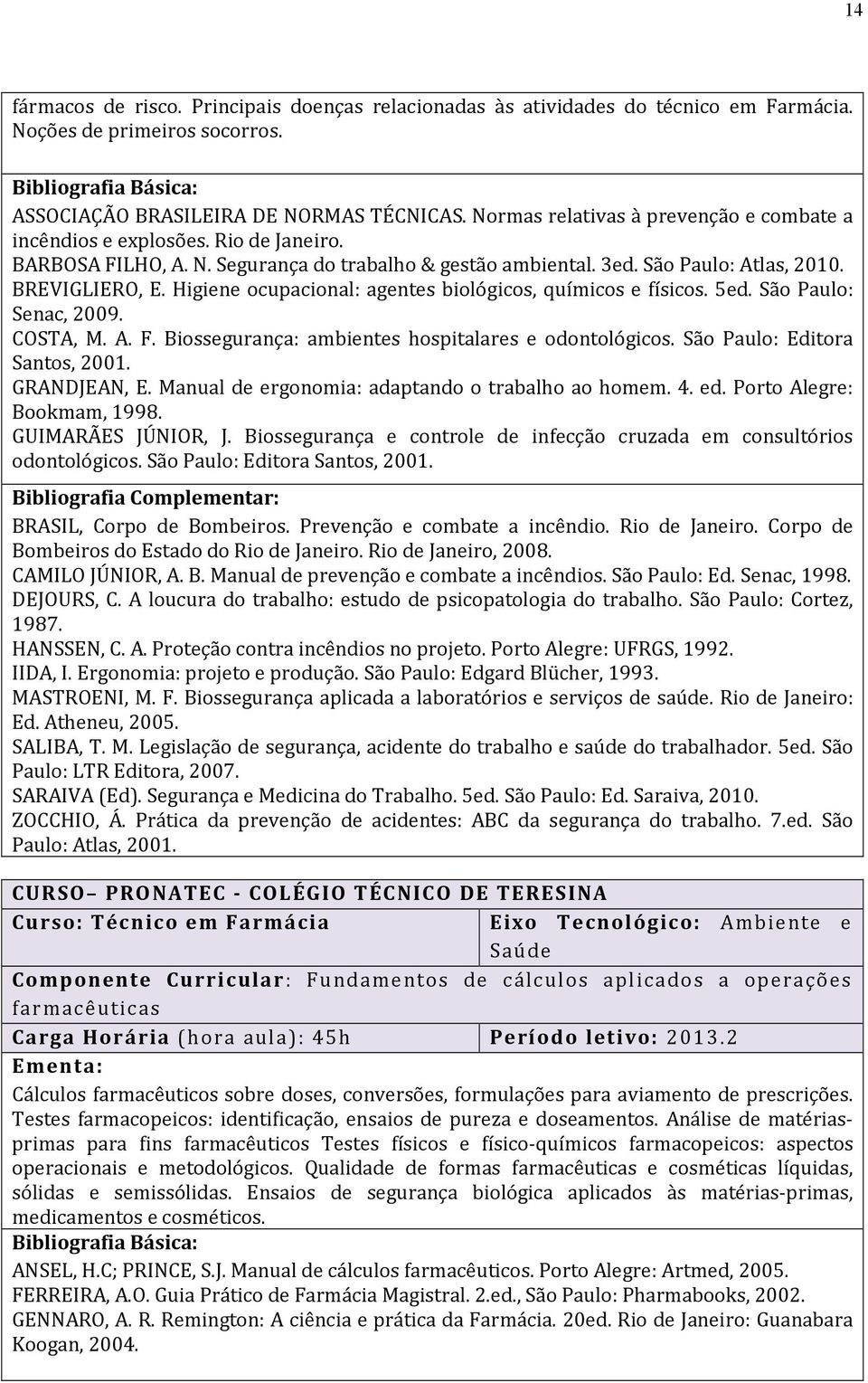 Higiene ocupacional: agentes biológicos, químicos e físicos. 5ed. São Paulo: Senac, 2009. COSTA, M. A. F. Biossegurança: ambientes hospitalares e odontológicos. São Paulo: Editora Santos, 2001.