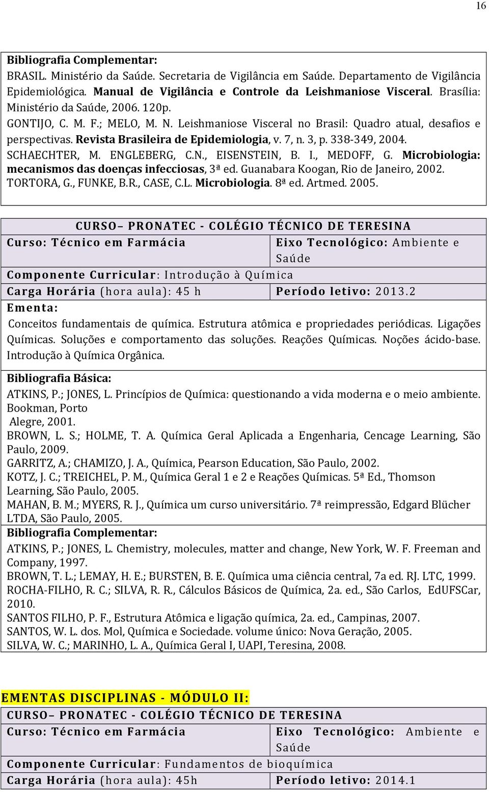I., MEDOFF, G. Microbiologia: mecanismos das doenças infecciosas, 3ª ed. Guanabara Koogan, Rio de Janeiro, 2002. TORTORA, G., FUNKE, B.R., CASE, C.L. Microbiologia. 8ª ed. Artmed. 2005.