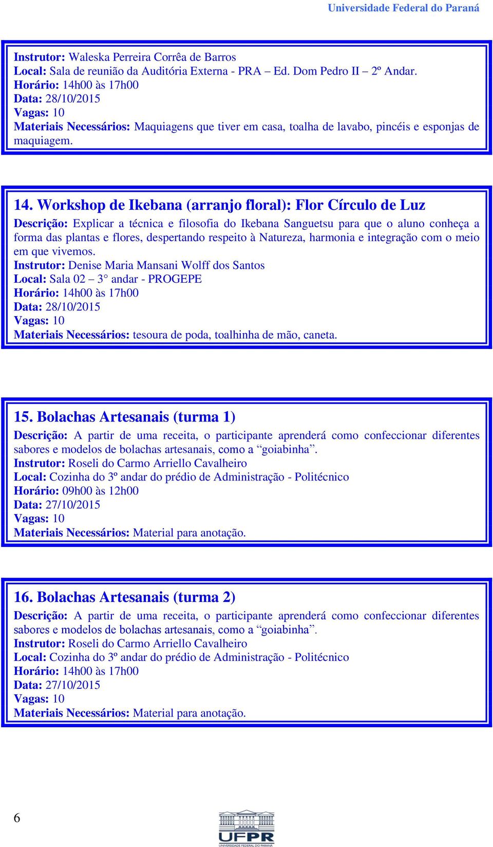 Workshop de Ikebana (arranjo floral): Flor Círculo de Luz Descrição: Explicar a técnica e filosofia do Ikebana Sanguetsu para que o aluno conheça a forma das plantas e flores, despertando respeito à