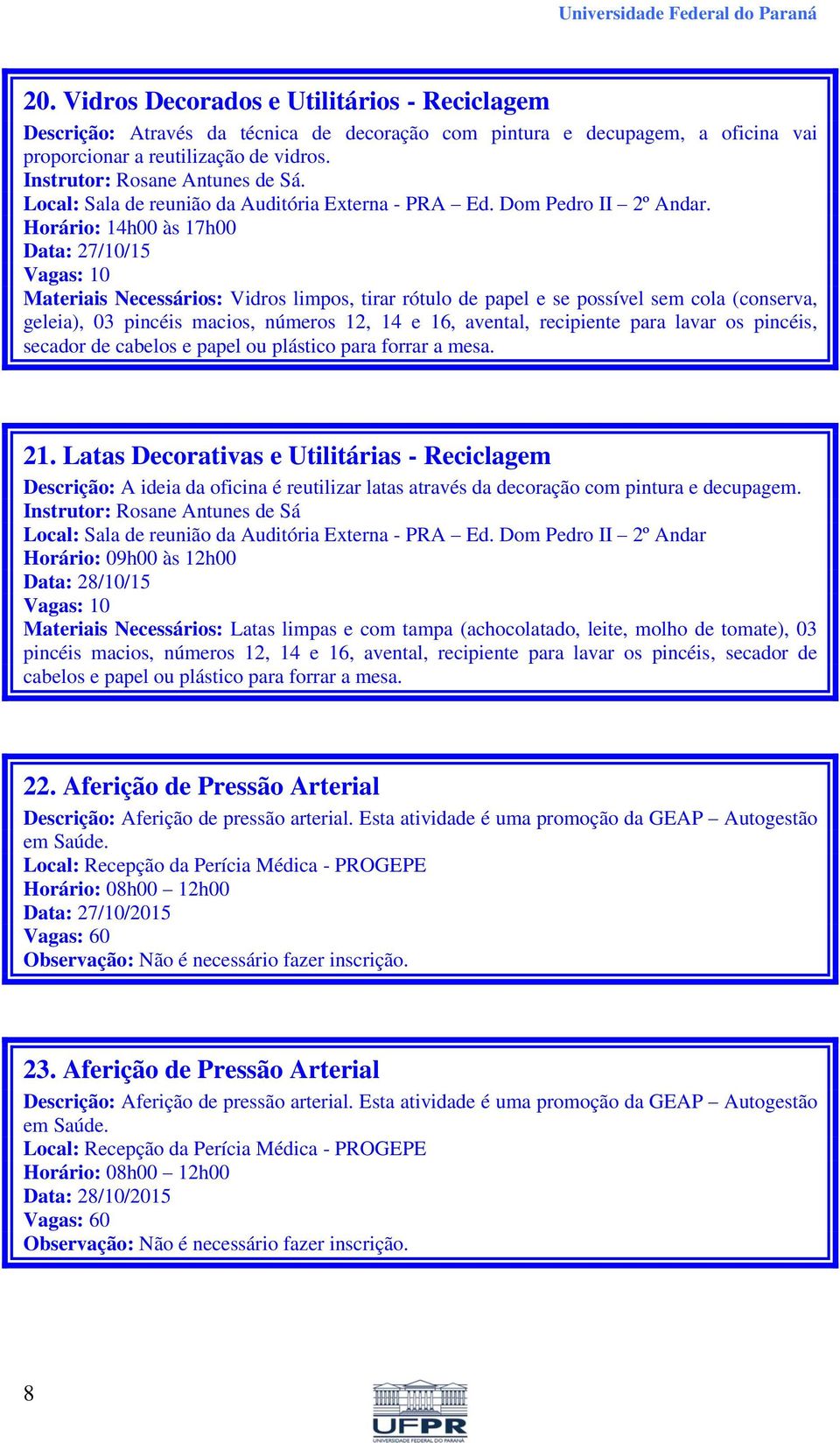 Data: 27/10/15 Materiais Necessários: Vidros limpos, tirar rótulo de papel e se possível sem cola (conserva, geleia), 03 pincéis macios, números 12, 14 e 16, avental, recipiente para lavar os