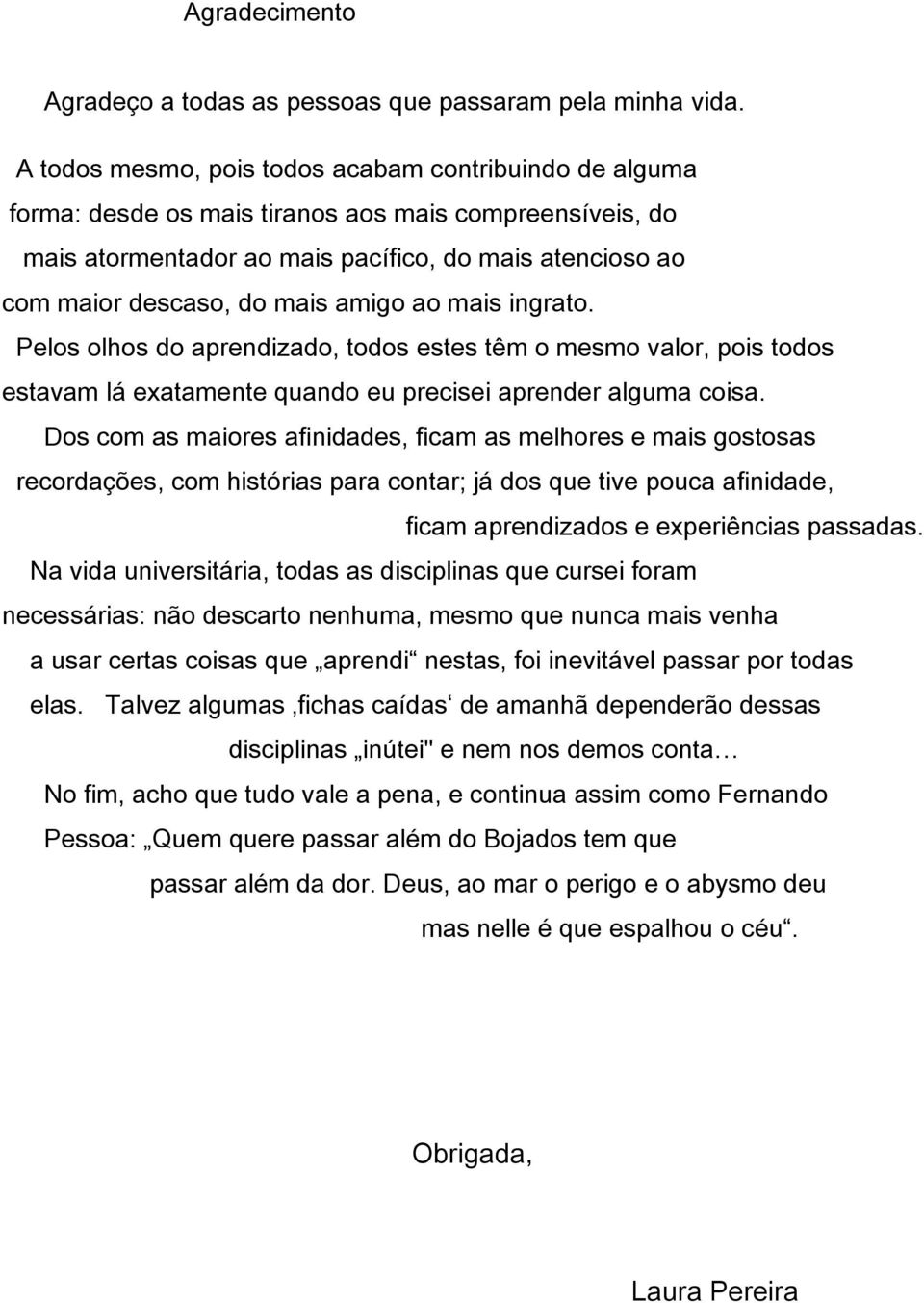 amigo ao mais ingrato. Pelos olhos do aprendizado, todos estes têm o mesmo valor, pois todos estavam lá exatamente quando eu precisei aprender alguma coisa.