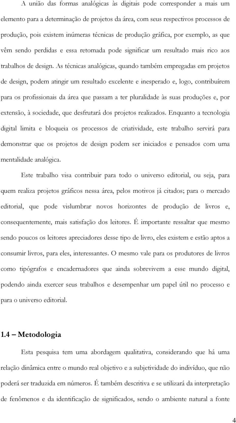 As técnicas analógicas, quando também empregadas em projetos de design, podem atingir um resultado excelente e inesperado e, logo, contribuírem para os profissionais da área que passam a ter