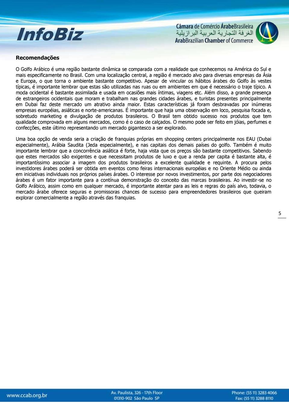 Apesar de vincular os hábitos árabes do Golfo às vestes típicas, é importante lembrar que estas são utilizadas nas ruas ou em ambientes em que é necessário o traje típico.